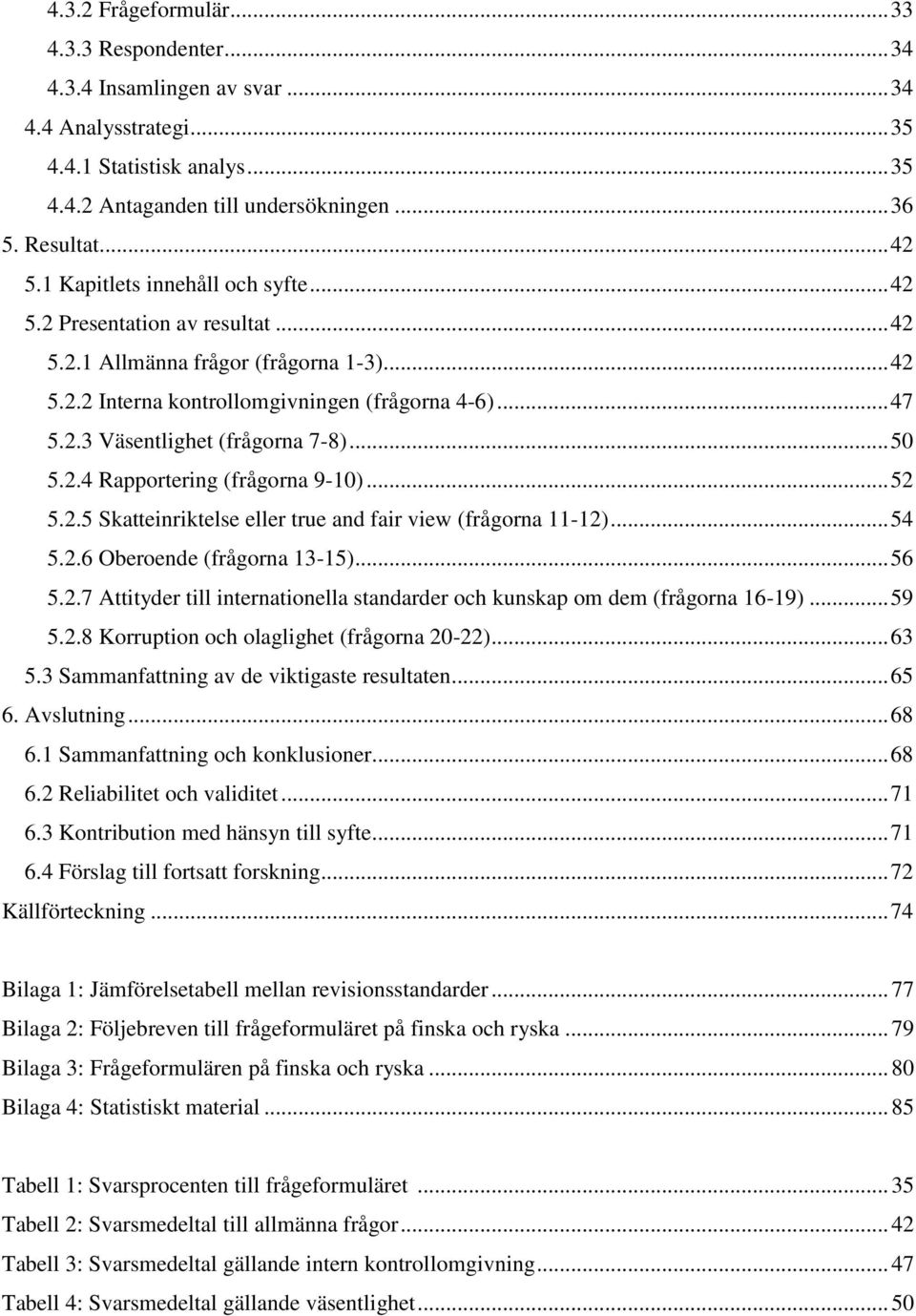 .. 50 5.2.4 Rapportering (frågorna 9-10)... 52 5.2.5 Skatteinriktelse eller true and fair view (frågorna 11-12)... 54 5.2.6 Oberoende (frågorna 13-15)... 56 5.2.7 Attityder till internationella standarder och kunskap om dem (frågorna 16-19).