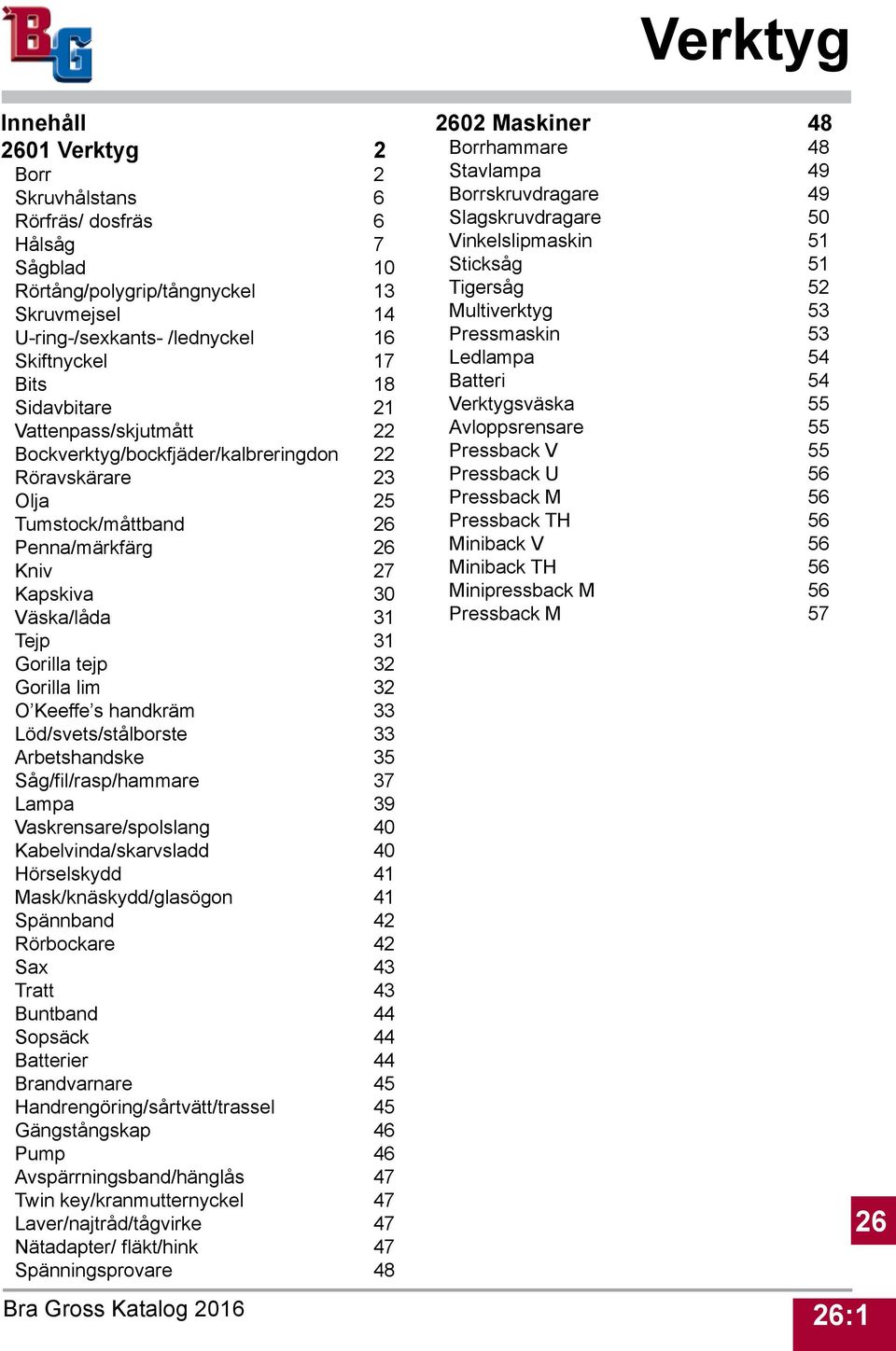 Keeffe s handkräm 33 Löd/svets/stålborste 33 Arbetshandske 35 Såg/fil/rasp/hammare 37 Lampa 39 Vaskrensare/spolslang 40 Kabelvinda/skarvsladd 40 Hörselskydd 41 Mask/knäskydd/glasögon 41 Spännband 42