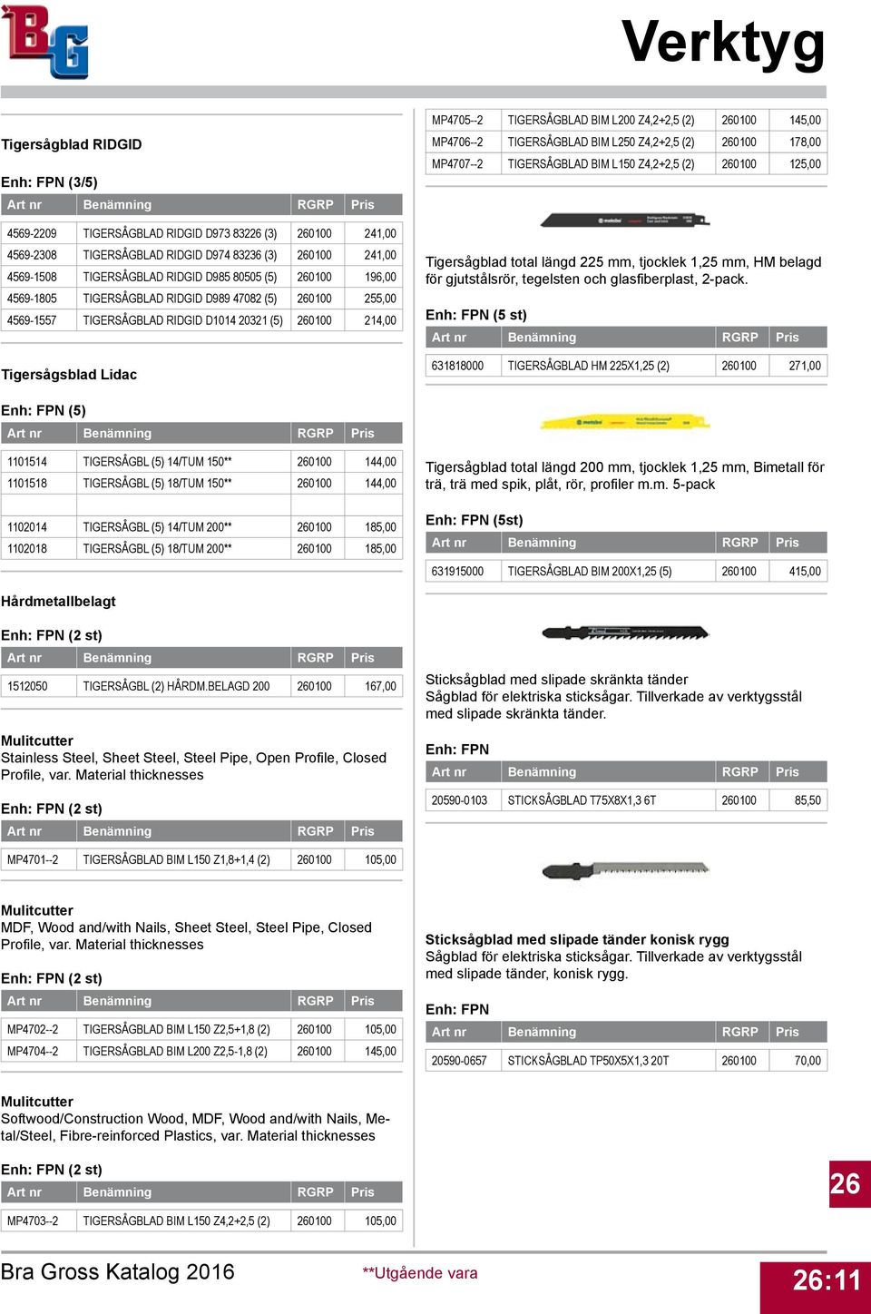 MP4706--2 TIGERSÅGBLAD BIM L250 Z4,2+2,5 (2) 0100 178,00 MP4707--2 TIGERSÅGBLAD BIM L150 Z4,2+2,5 (2) 0100 125,00 Tigersågblad total längd 225 mm, tjocklek 1,25 mm, HM belagd för gjutstålsrör,