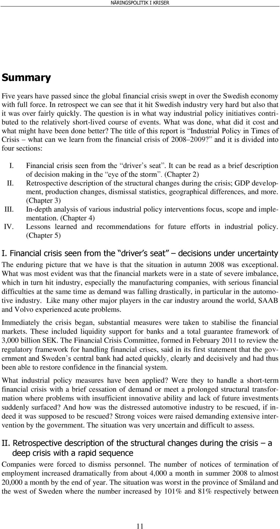 The question is in what way industrial policy initiatives contributed to the relatively short-lived course of events. What was done, what did it cost and what might have been done better?