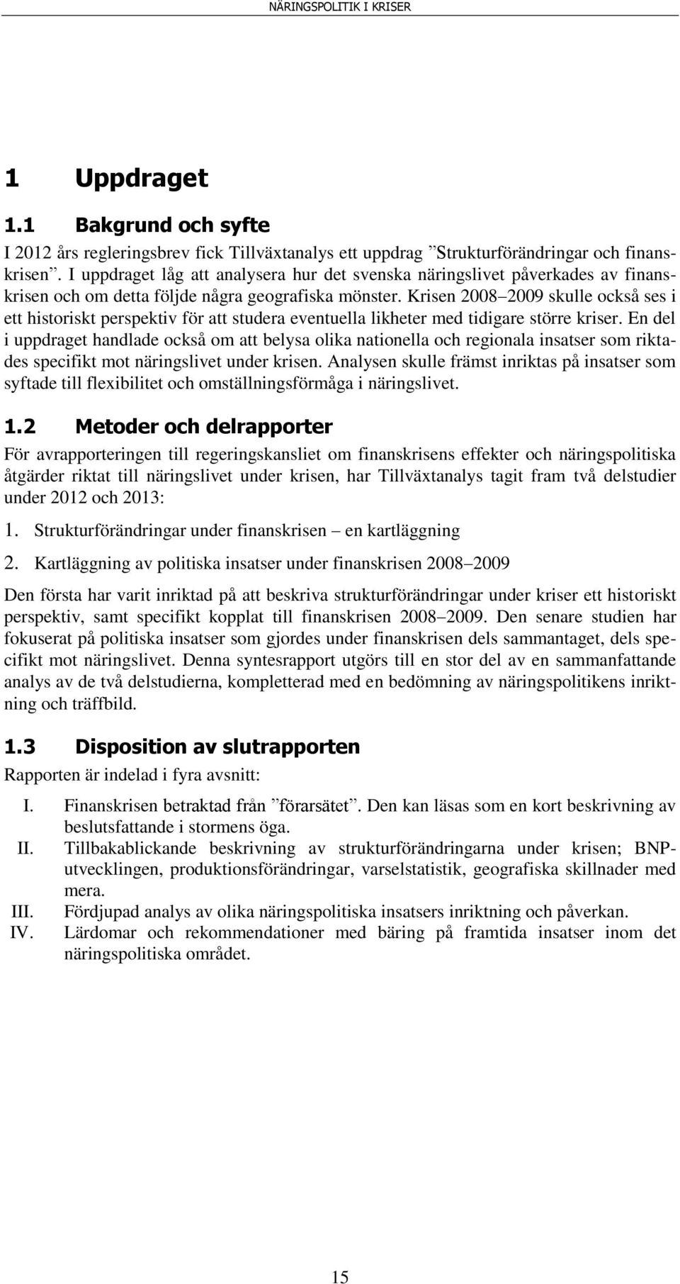 Krisen 2008 2009 skulle också ses i ett historiskt perspektiv för att studera eventuella likheter med tidigare större kriser.