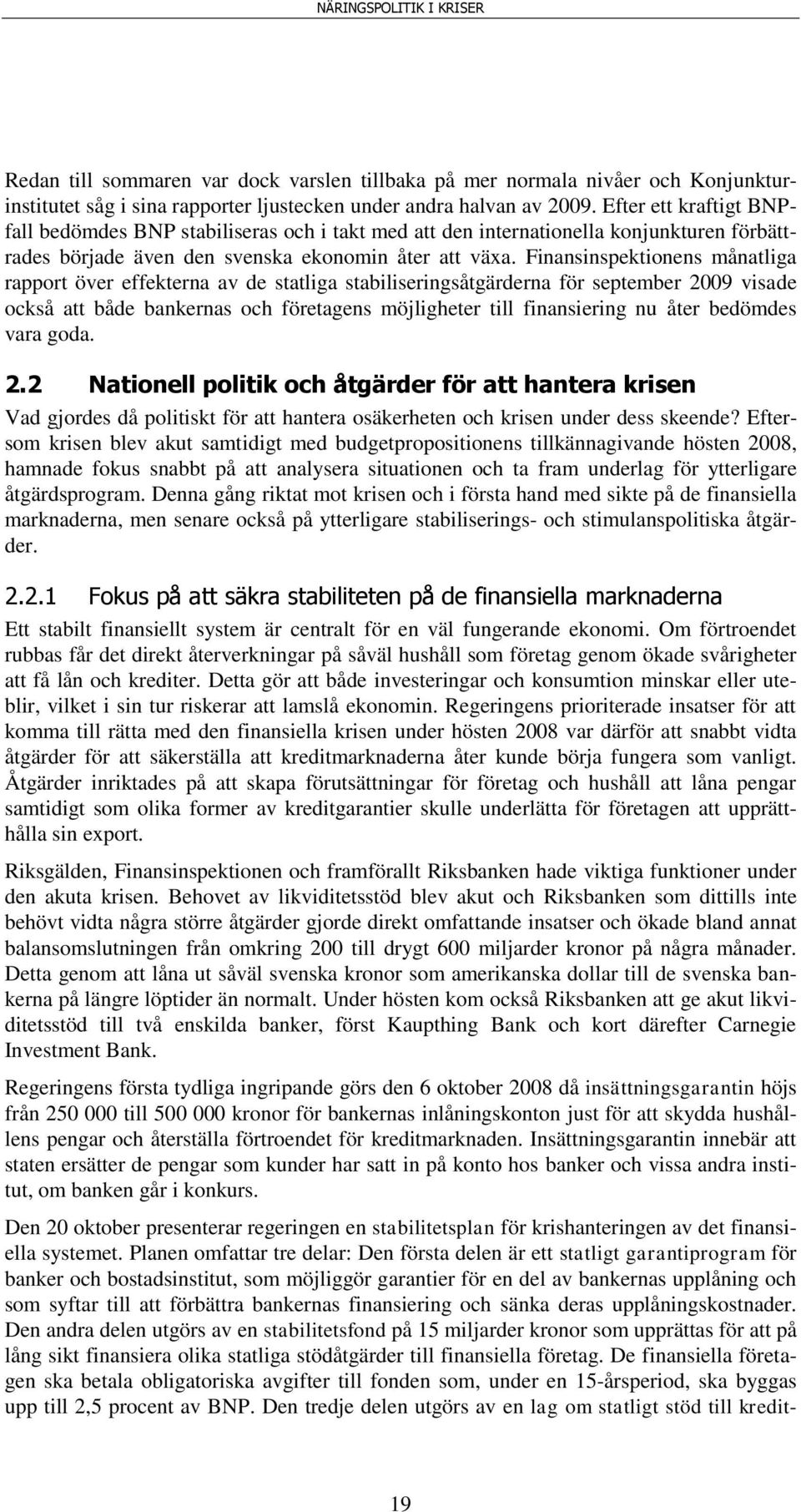 Finansinspektionens månatliga rapport över effekterna av de statliga stabiliseringsåtgärderna för september 2009 visade också att både bankernas och företagens möjligheter till finansiering nu åter