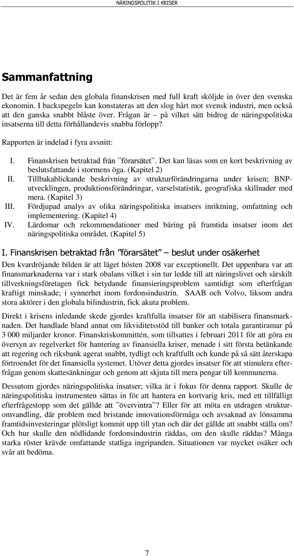 Frågan är på vilket sätt bidrog de näringspolitiska insatserna till detta förhållandevis snabba förlopp? Rapporten är indelad i fyra avsnitt: I. Finanskrisen betraktad från förarsätet.