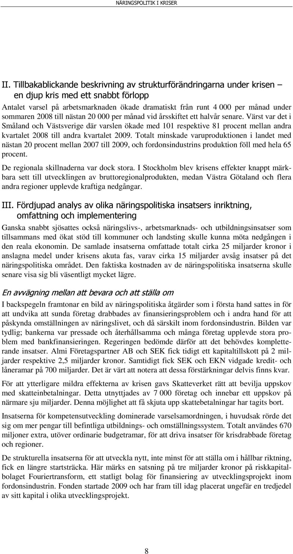 Värst var det i Småland och Västsverige där varslen ökade med 101 respektive 81 procent mellan andra kvartalet 2008 till andra kvartalet 2009.