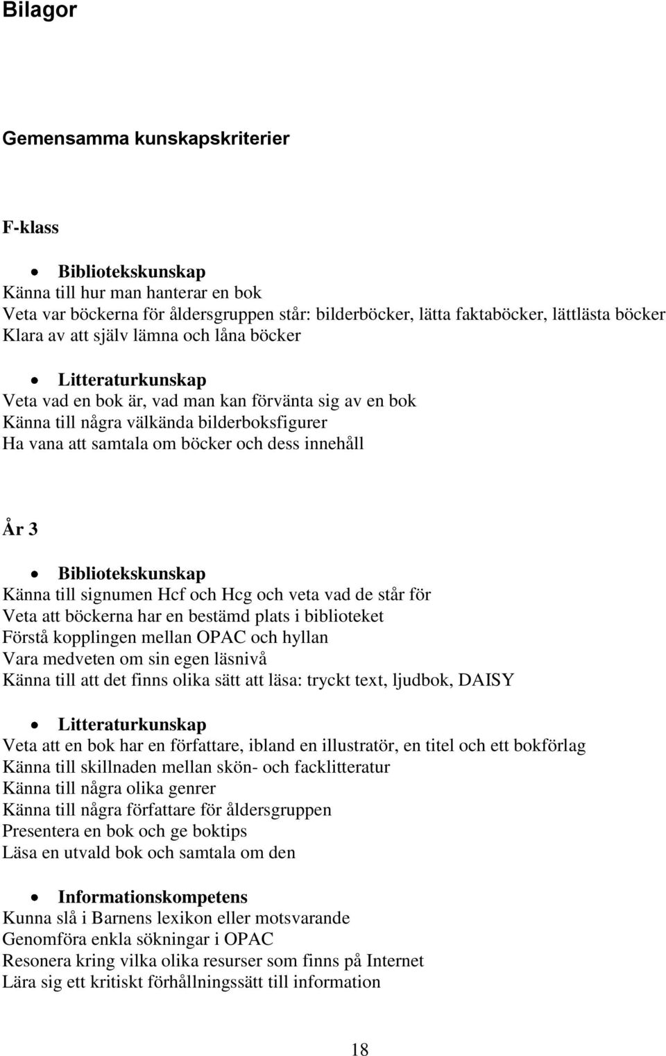 3 Bibliotekskunskap Känna till signumen Hcf och Hcg och veta vad de står för Veta att böckerna har en bestämd plats i biblioteket Förstå kopplingen mellan OPAC och hyllan Vara medveten om sin egen