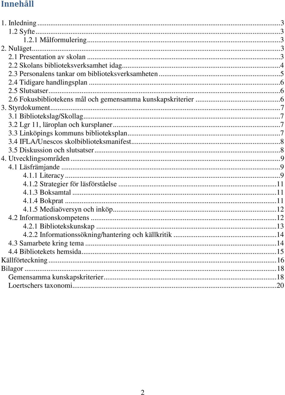 1 Bibliotekslag/Skollag... 7 3.2 Lgr 11, läroplan och kursplaner... 7 3.3 Linköpings kommuns biblioteksplan... 7 3.4 IFLA/Unescos skolbiblioteksmanifest... 8 3.5 Diskussion och slutsatser... 8 4.