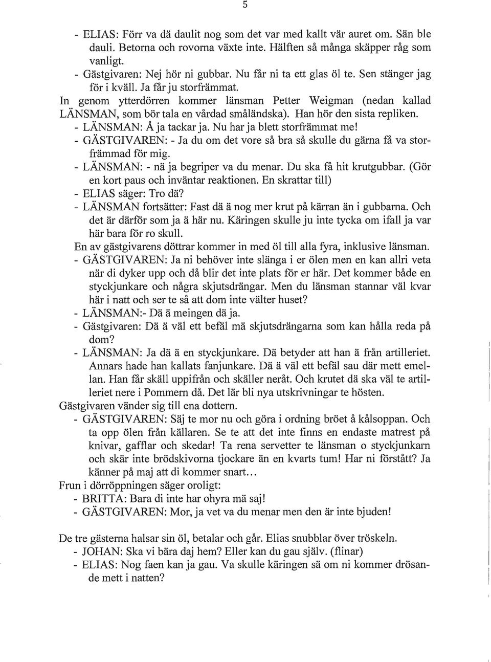 Han hör den sista repliken. - LÄNSMAN: Åja tackar ja. Nu har ja blett storfrämmat me! - GÄSTGIVAREN: - Ja du om det vore så bra så skulle du gärna få va storfrämmad för mig.