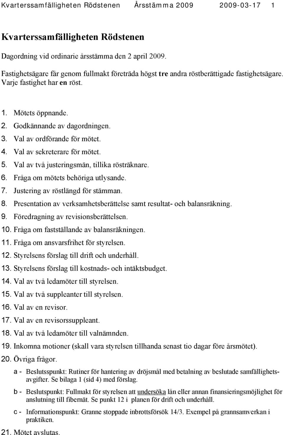 Val av ordförande för mötet. 4. Val av sekreterare för mötet. 5. Val av två justeringsmän, tillika rösträknare. 6. Fråga om mötets behöriga utlysande. 7. Justering av röstlängd för stämman. 8.