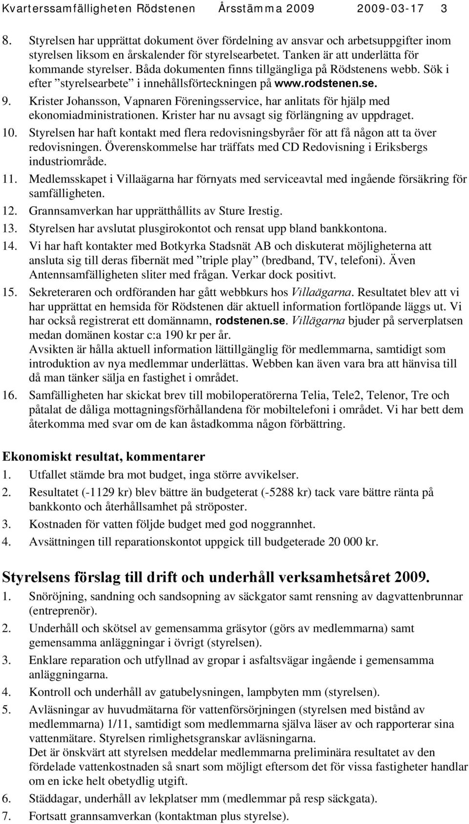 Krister Johansson, Vapnaren Föreningsservice, har anlitats för hjälp med ekonomiadministrationen. Krister har nu avsagt sig förlängning av uppdraget. 10.