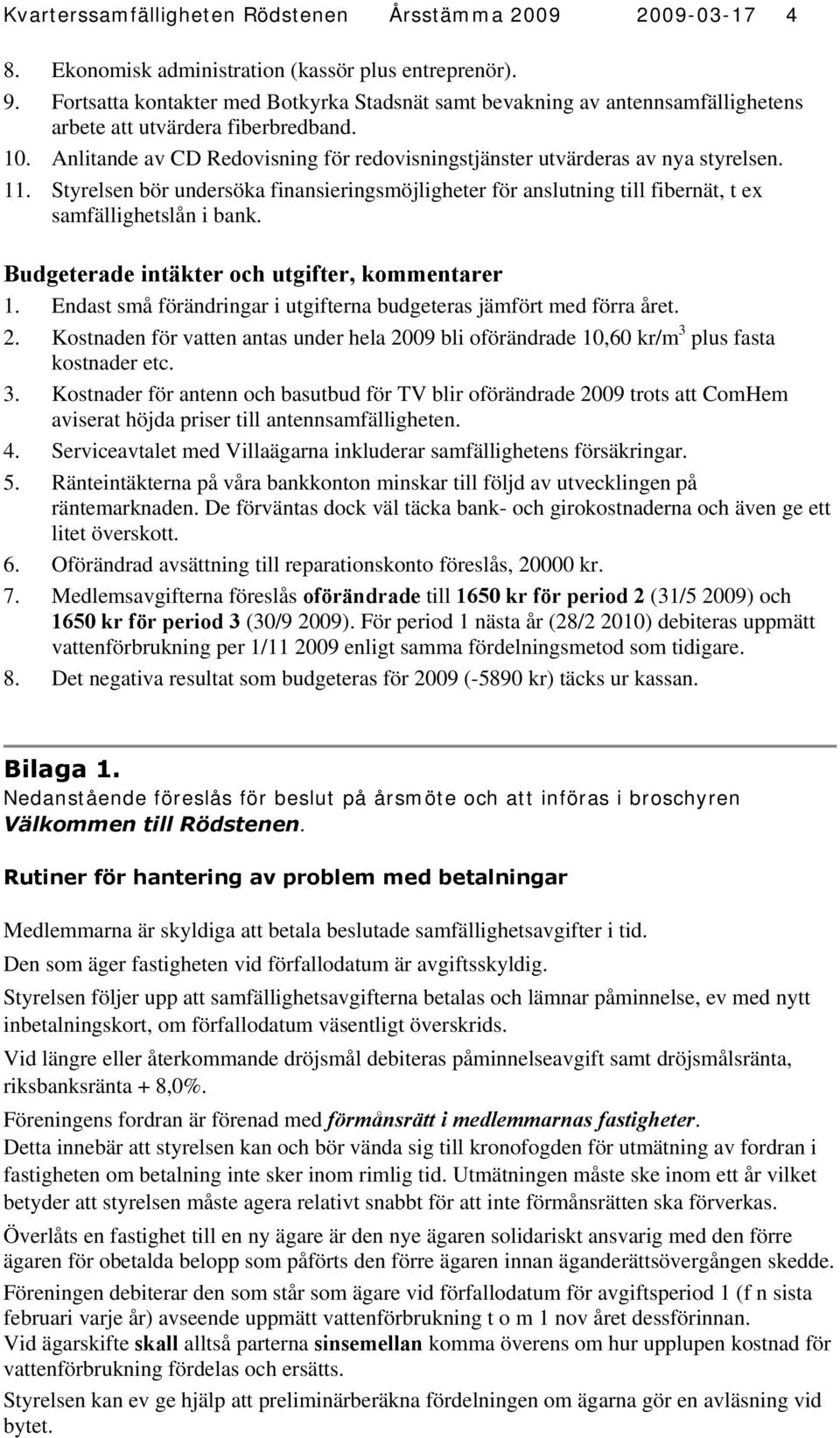 Anlitande av CD Redovisning för redovisningstjänster utvärderas av nya styrelsen. 11. Styrelsen bör undersöka finansieringsmöjligheter för anslutning till fibernät, t ex samfällighetslån i bank.