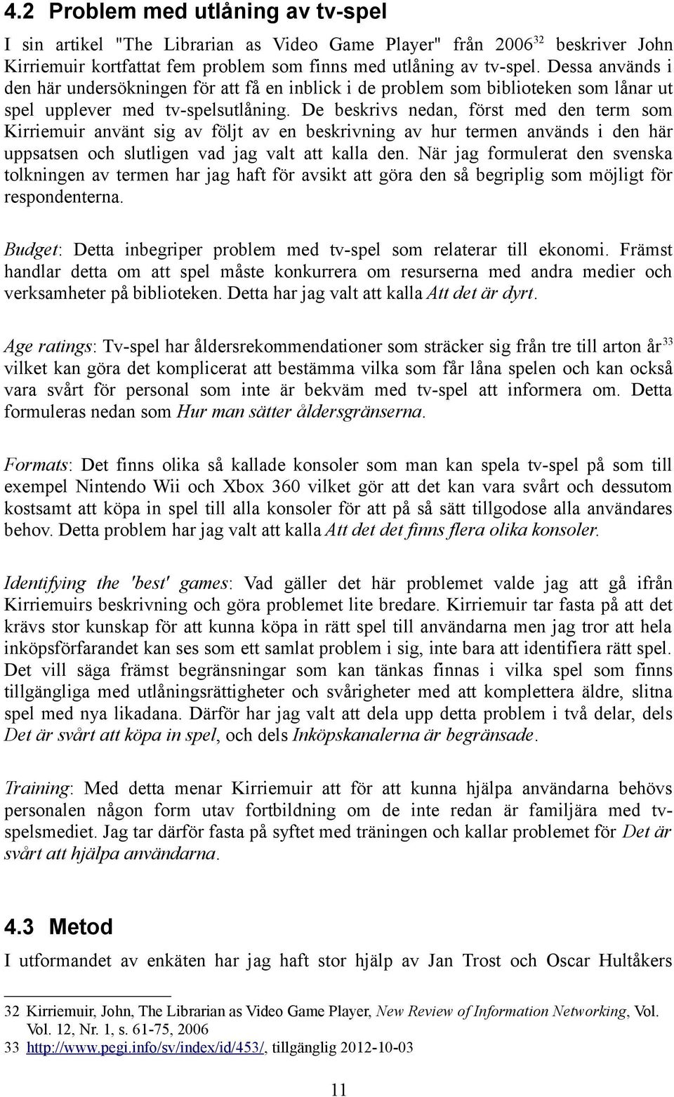 De beskrivs nedan, först med den term som Kirriemuir använt sig av följt av en beskrivning av hur termen används i den här uppsatsen och slutligen vad jag valt att kalla den.