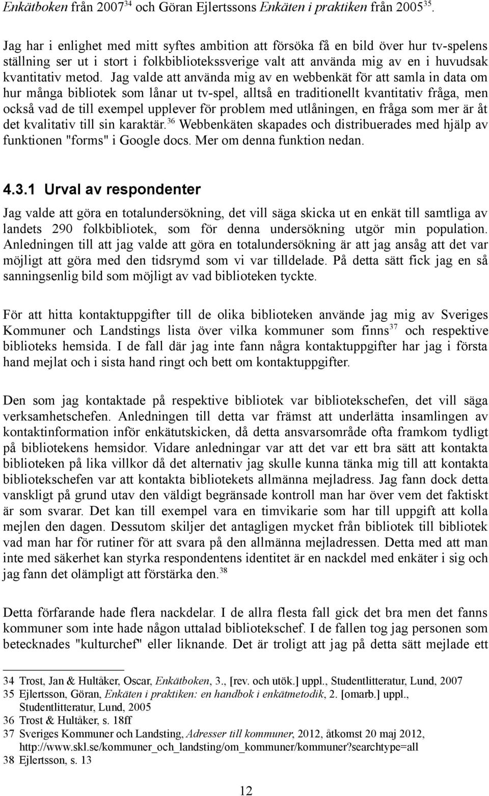 Jag valde att använda mig av en webbenkät för att samla in data om hur många bibliotek som lånar ut tv-spel, alltså en traditionellt kvantitativ fråga, men också vad de till exempel upplever för