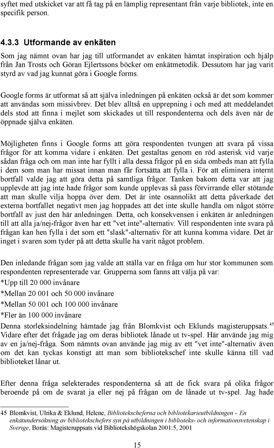 Dessutom har jag varit styrd av vad jag kunnat göra i Google forms. Google forms är utformat så att själva inledningen på enkäten också är det som kommer att användas som missivbrev.