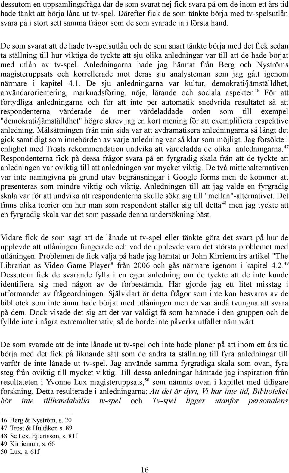 De som svarat att de hade tv-spelsutlån och de som snart tänkte börja med det fick sedan ta ställning till hur viktiga de tyckte att sju olika anledningar var till att de hade börjat med utlån av