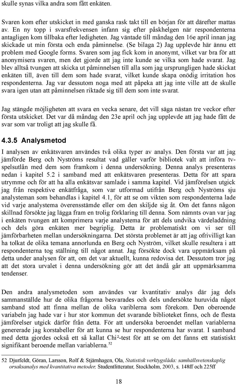 Jag väntade till måndag den 16e april innan jag skickade ut min första och enda påminnelse. (Se bilaga 2) Jag upplevde här ännu ett problem med Google forms.