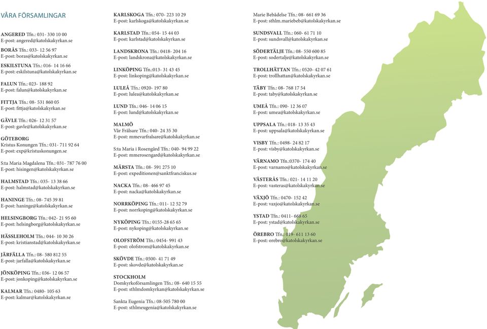 : 026-12 31 57 E-post: gavle@katolskakyrkan.se GÖTEBORG Kristus Konungen Tfn.: 031-711 92 64 E-post: exp@kristuskonungen.se S:ta Maria Magdalena Tfn.: 031-787 76 00 E-post: hisingen@katolskakyrkan.