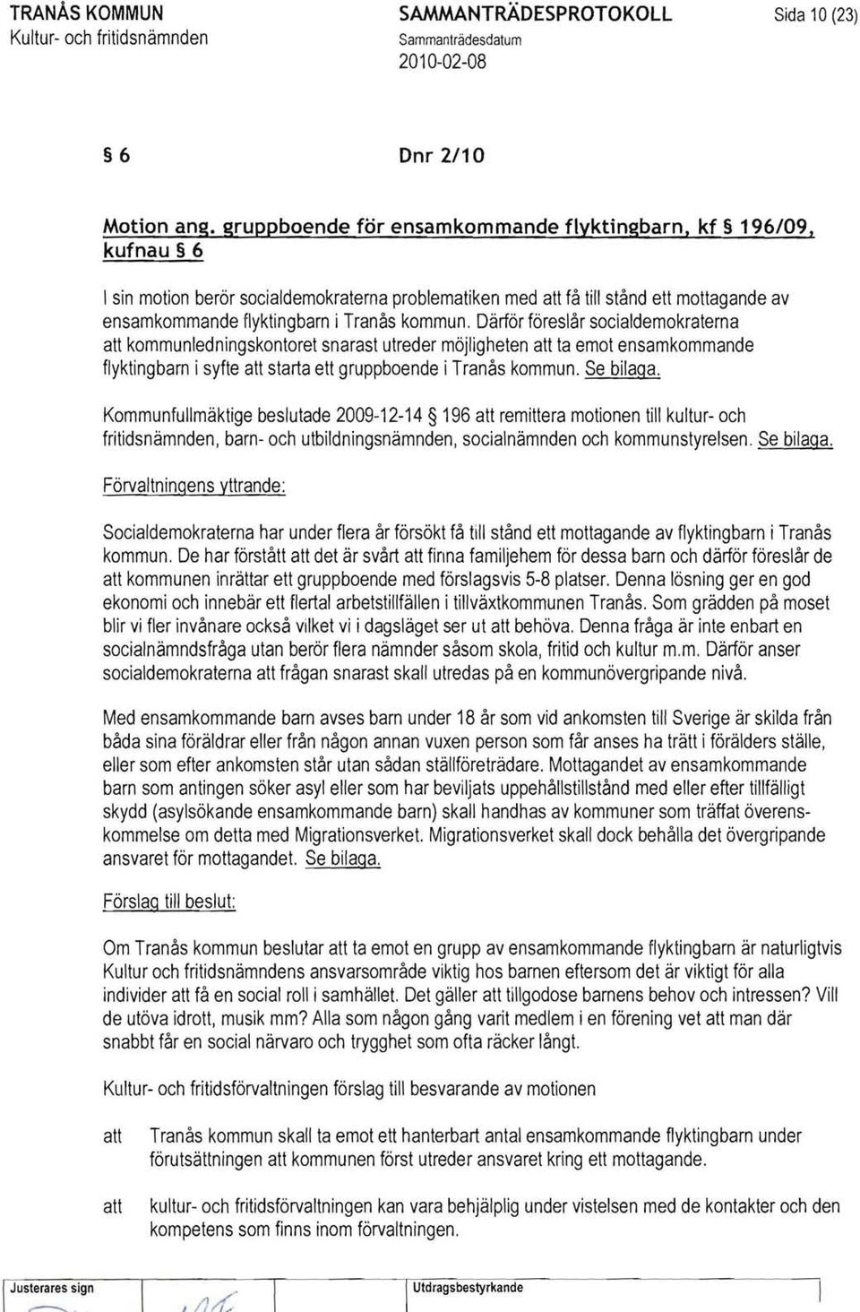 Därför föreslår socialdemokraterna kommunledningskontoret snarast utreder möjligheten ta emot ensamkommande flyktingbarn i syfte starta ett gruppboende i Tranås kommun. Se bilaga.