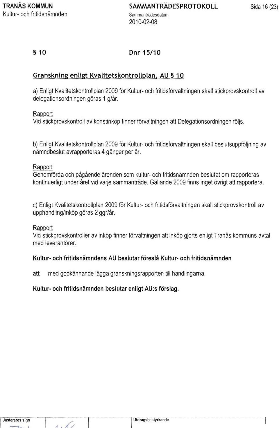 b) Enligt Kvalitetskontrollplan 2009 för Kultur- och fritidsförvaltningen skall beslutsuppföljning av nämndbeslut avrapporteras 4 gånger per år.