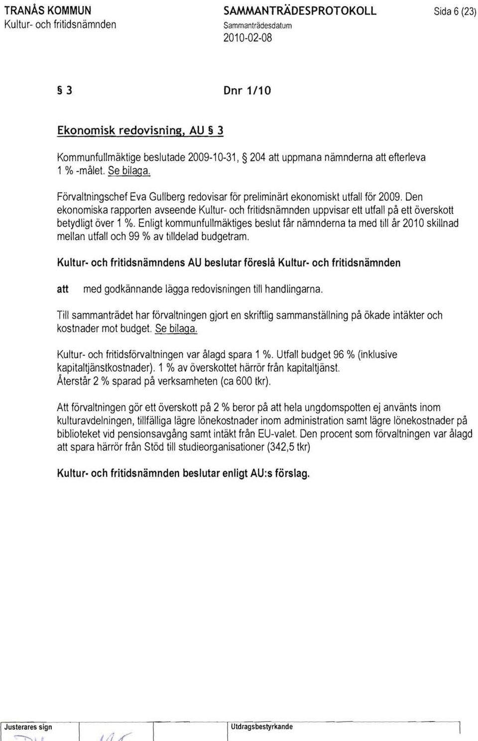 Enligt kommunfullmäktiges beslut får nämnderna ta med till år 2010 skillnad mellan utfall och 99 % av tilldelad budgetram. s AU beslutar föreslå med godkännande lägga redovisningen till handlingarna.