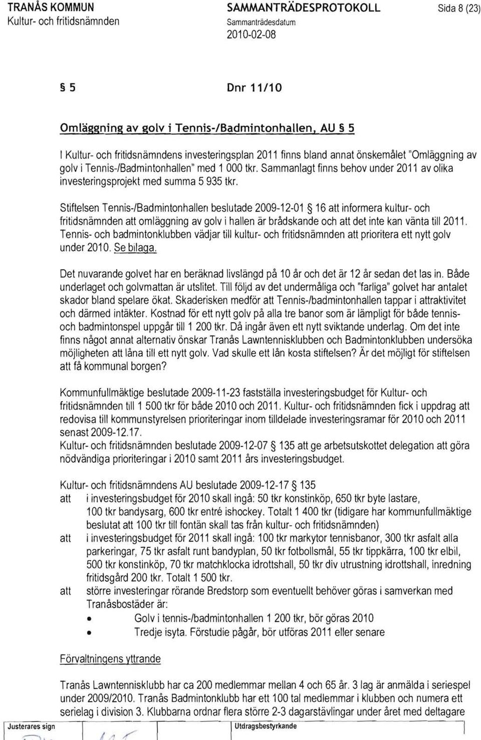 Stiftelsen Tennis-/Badmintonhallen beslutade 2009-12-01 16 informera kultur- och fritidsnämnden omläggning av golv i hallen är brådskande och det inte kan vänta till 2011.