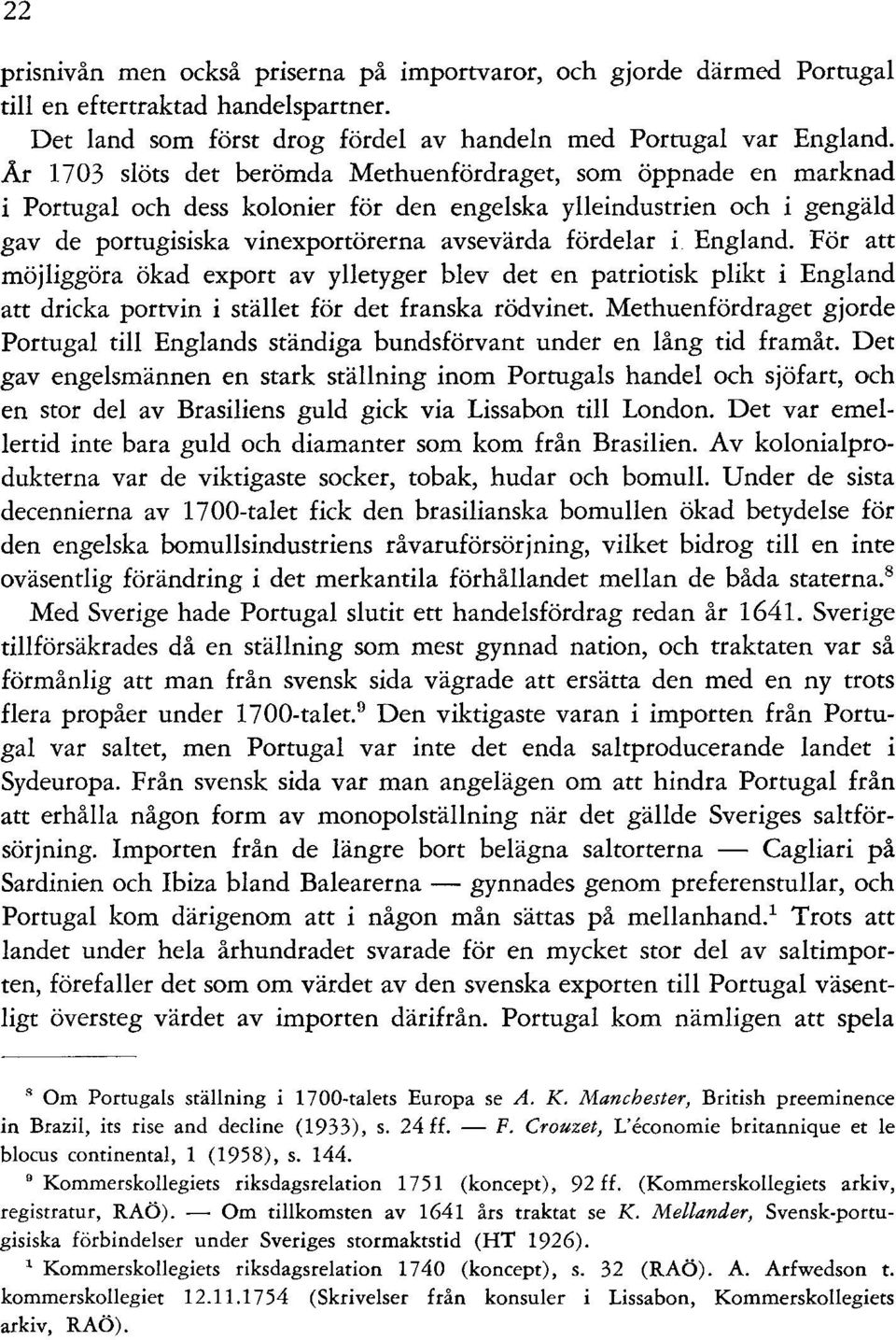 England. För att möjliggöra ökad export av ylletyger blev det en patriotisk plikt i England att dricka portvin i stället för det franska rödvinet.