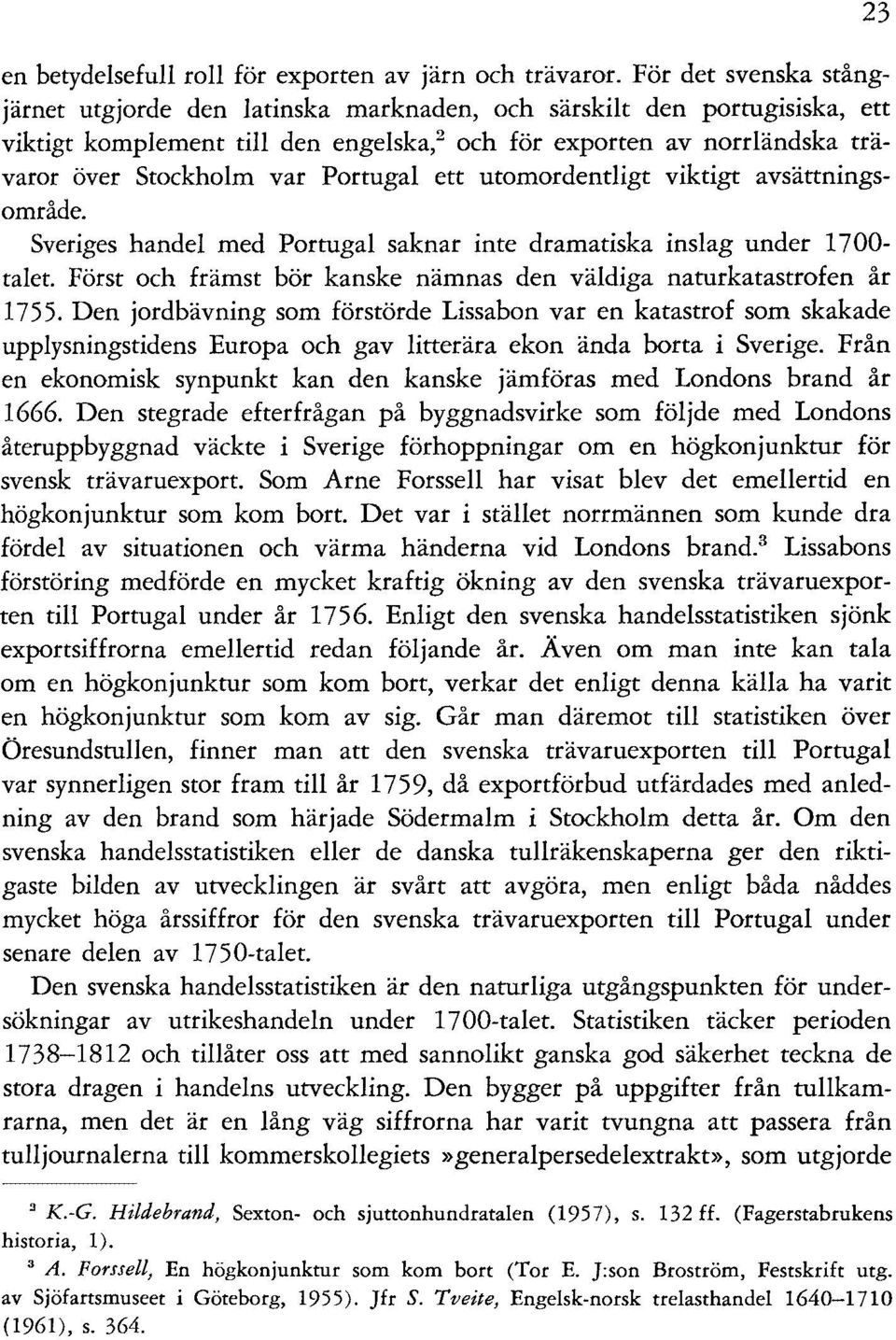 Portugal ett utomordentligt viktigt avsättningsområde. Sveriges handel med Portugal saknar inte dramatiska inslag under 1700- talet.