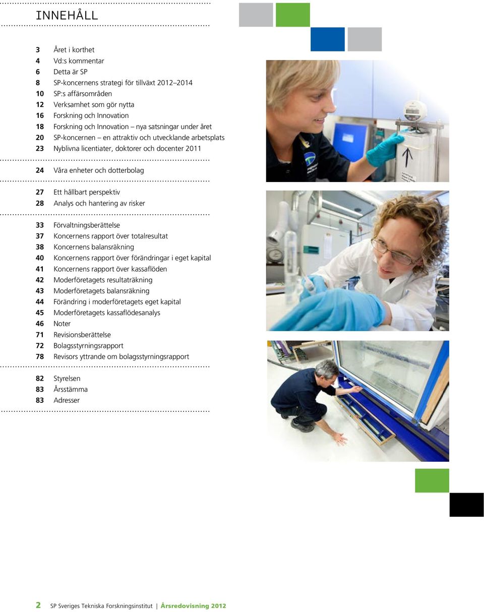 perspektiv 28 Analys och hantering av risker 33 Förvaltningsberättelse 37 Koncernens rapport över totalresultat 38 Koncernens balansräkning 40 Koncernens rapport över förändringar i eget kapital 41