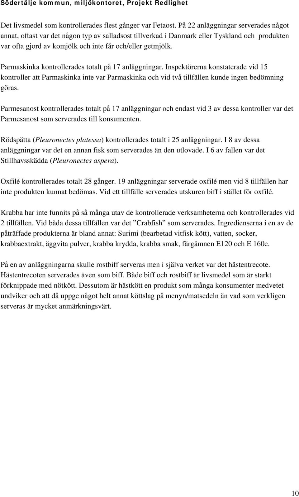 Parmaskinka kontrollerades totalt på 17 anläggningar. Inspektörerna konstaterade vid 15 kontroller att Parmaskinka inte var Parmaskinka och vid två tillfällen kunde ingen bedömning göras.