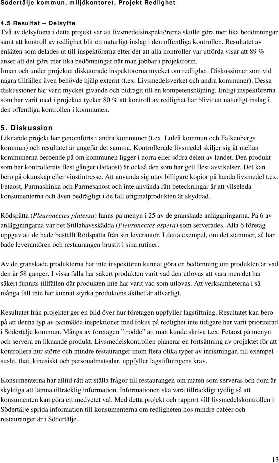 Innan och under projektet diskuterade inspektörerna mycket om redlighet. Diskussioner som vid några tillfällen även behövde hjälp externt (t.ex. Livsmedelsverket och andra kommuner).