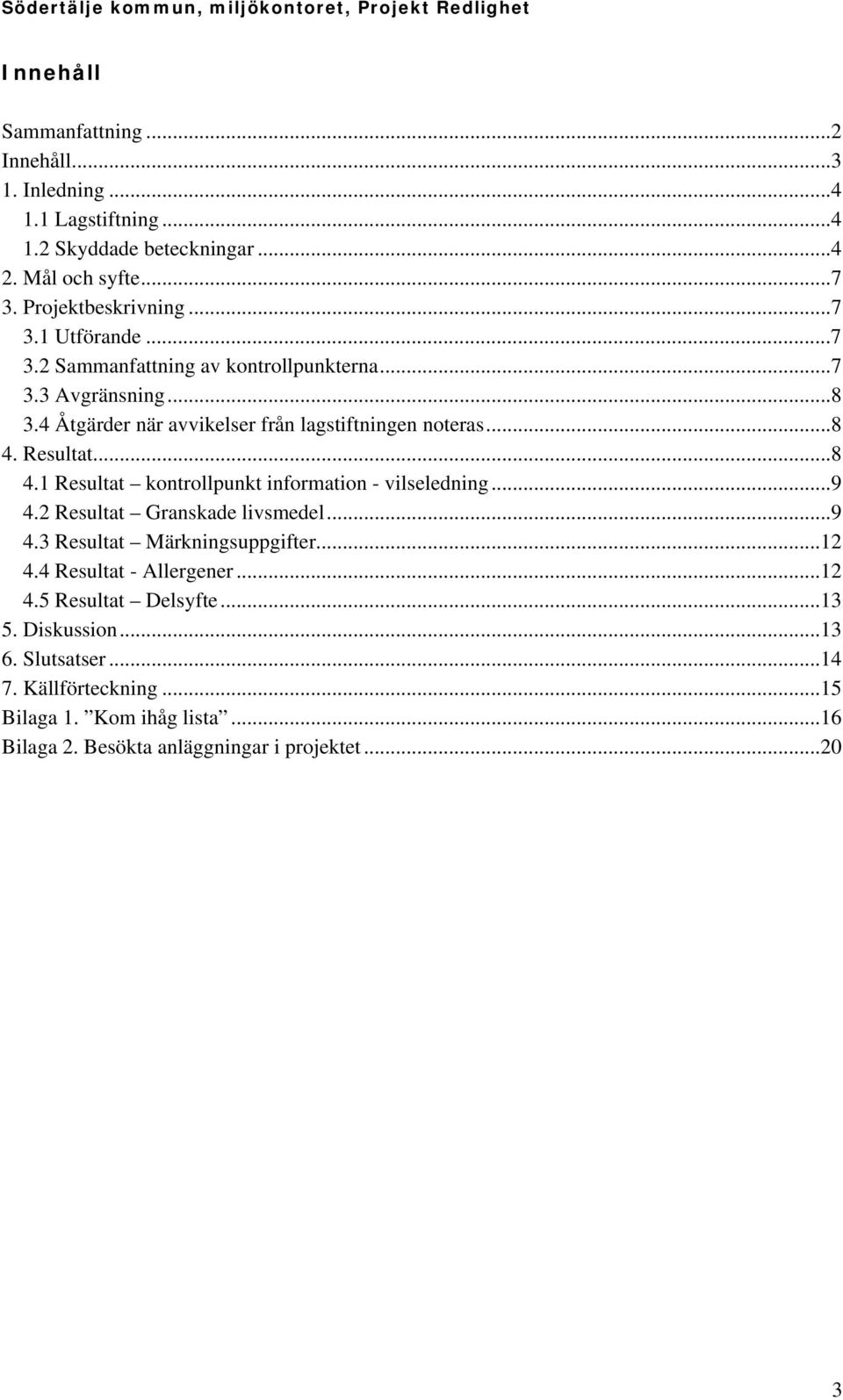 Resultat...8 4.1 Resultat kontrollpunkt information - vilseledning...9 4.2 Resultat Granskade livsmedel...9 4.3 Resultat Märkningsuppgifter...12 4.