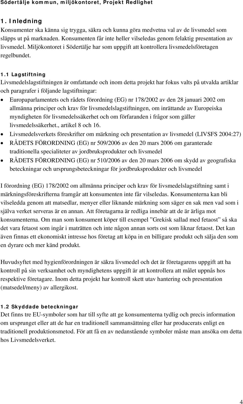 1 Lagstiftning Livsmedelslagstiftningen är omfattande och inom detta projekt har fokus valts på utvalda artiklar och paragrafer i följande lagstiftningar: Europaparlamentets och rådets förordning