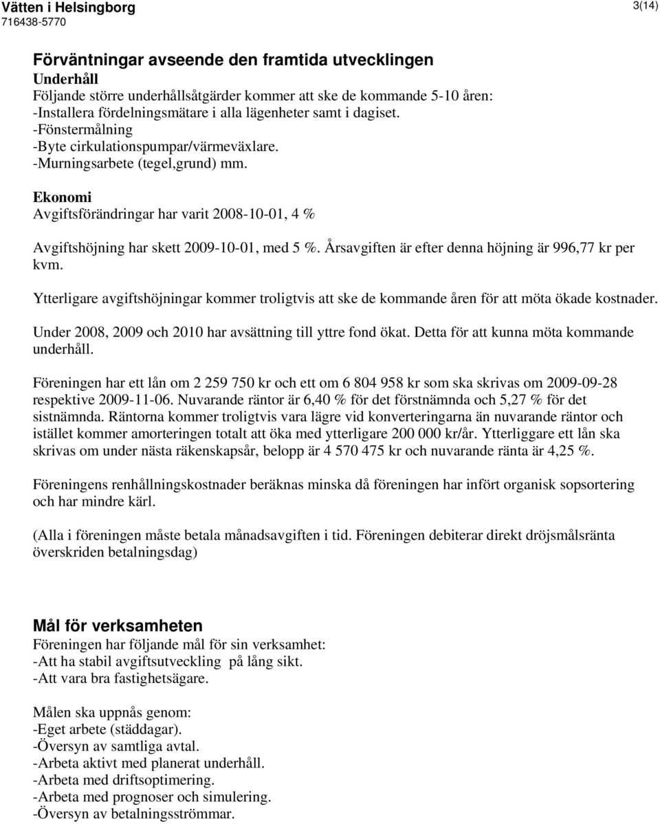 Ekonomi Avgiftsförändringar har varit 2008-10-01, 4 % Avgiftshöjning har skett 2009-10-01, med 5 %. Årsavgiften är efter denna höjning är 996,77 kr per kvm.