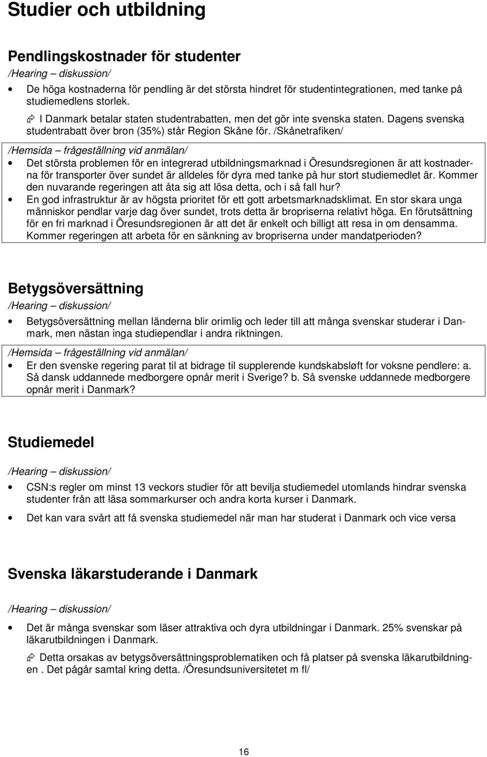 /Skånetrafiken/ Det största problemen för en integrerad utbildningsmarknad i Öresundsregionen är att kostnaderna för transporter över sundet är alldeles för dyra med tanke på hur stort studiemedlet