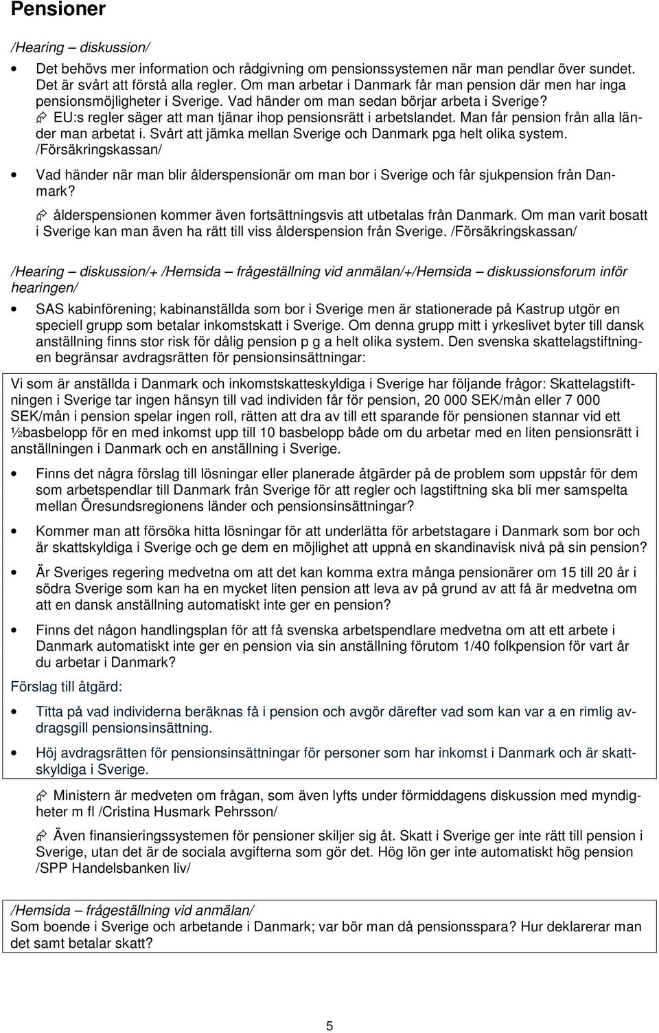 EU:s regler säger att man tjänar ihop pensionsrätt i arbetslandet. Man får pension från alla länder man arbetat i. Svårt att jämka mellan Sverige och Danmark pga helt olika system.