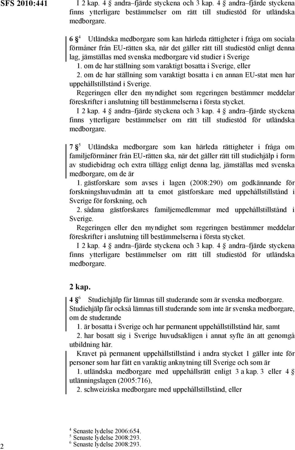 det gäller rätt till studiestöd enligt denna lag, jämställas med svenska medborgare vid studier i Sverige 1. om de har ställning som varaktigt bosatta i Sverige, eller 2.