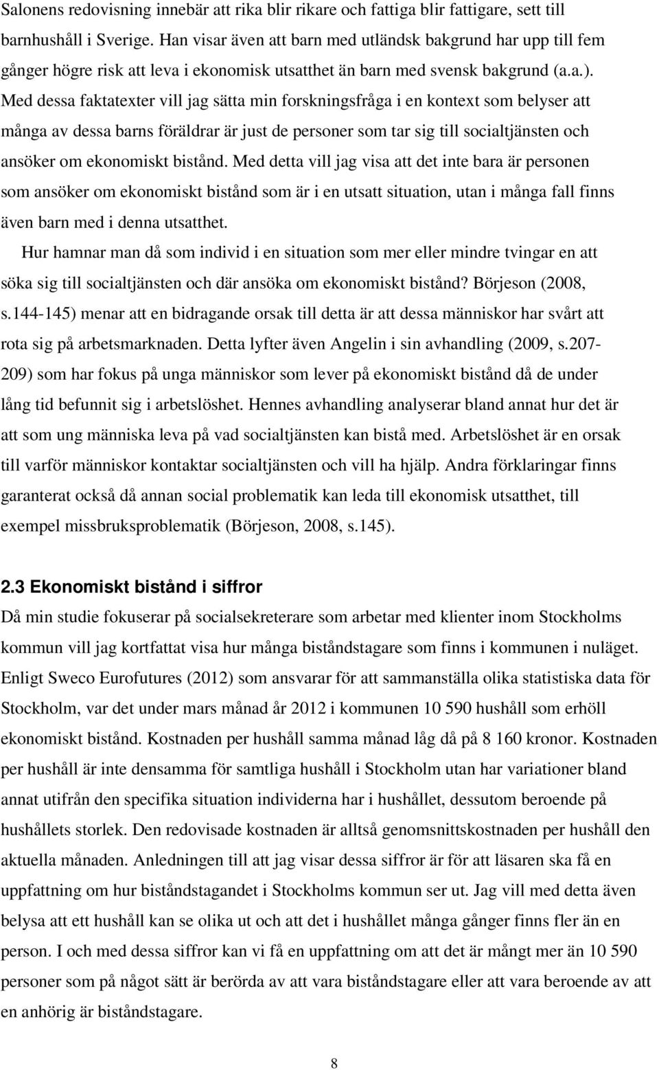 Med dessa faktatexter vill jag sätta min forskningsfråga i en kontext som belyser att många av dessa barns föräldrar är just de personer som tar sig till socialtjänsten och ansöker om ekonomiskt