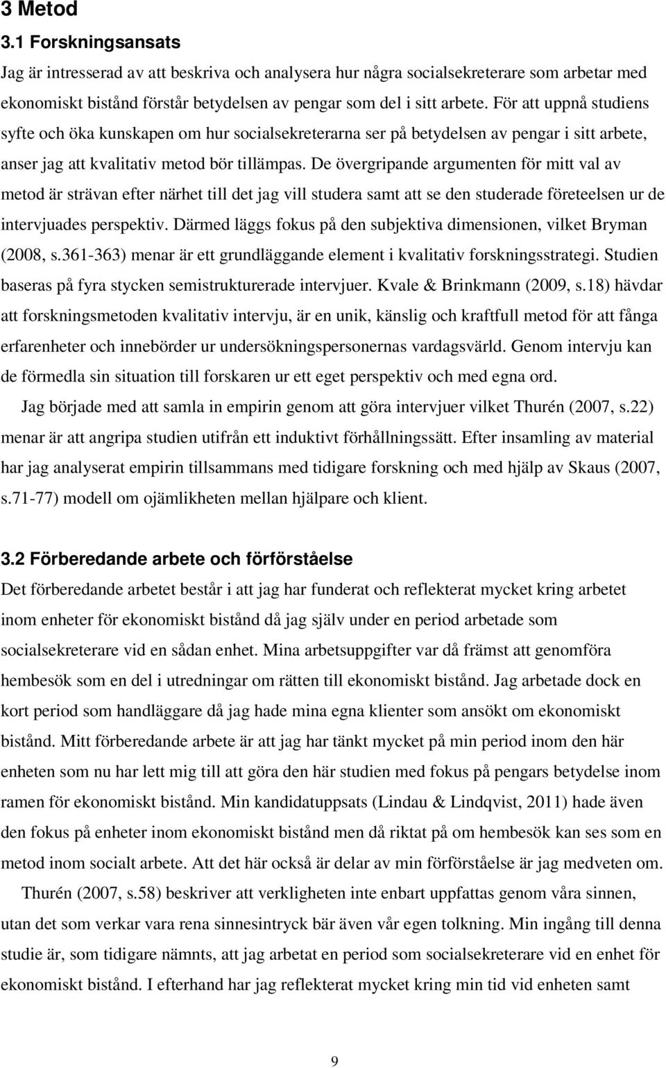 De övergripande argumenten för mitt val av metod är strävan efter närhet till det jag vill studera samt att se den studerade företeelsen ur de intervjuades perspektiv.