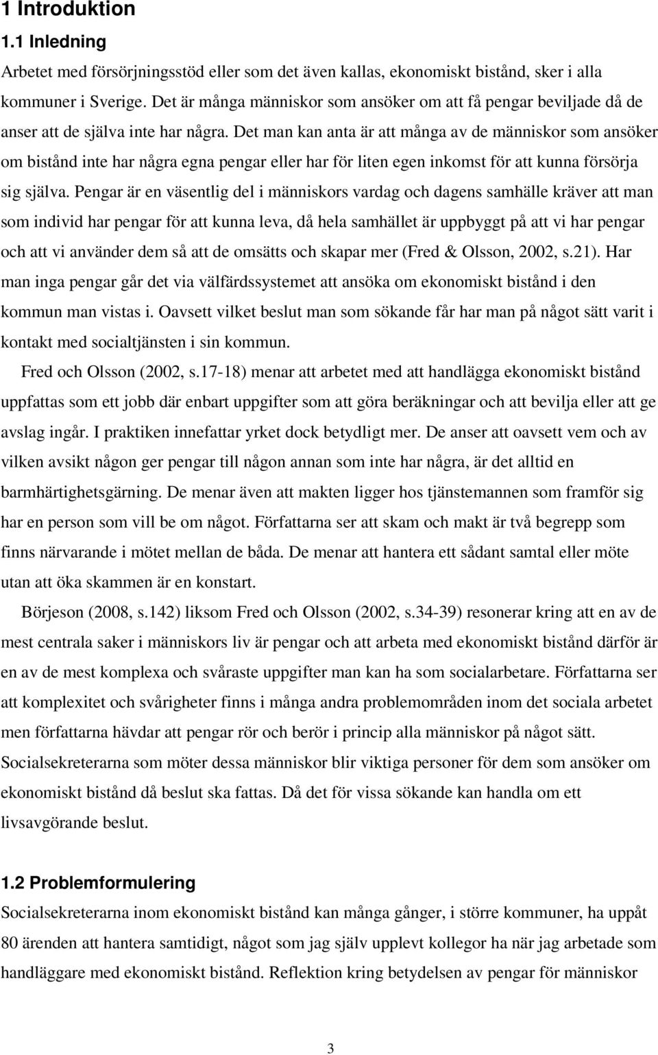 Det man kan anta är att många av de människor som ansöker om bistånd inte har några egna pengar eller har för liten egen inkomst för att kunna försörja sig själva.