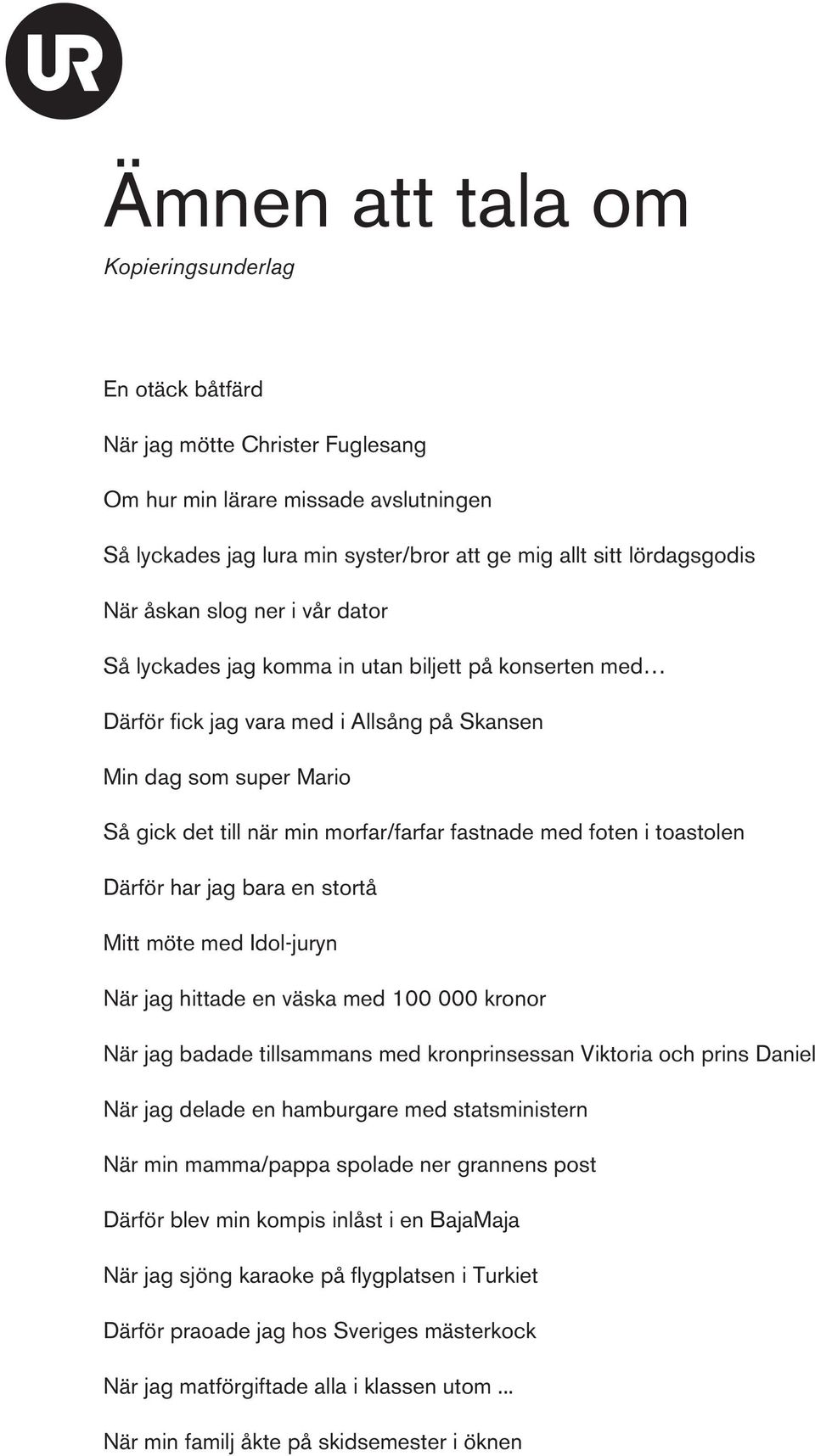 toastolen Därför har jag bara en stortå Mitt möte med Idol-juryn När jag hittade en väska med 100 000 kronor När jag badade tillsammans med kronprinsessan Viktoria och prins Daniel När jag delade en