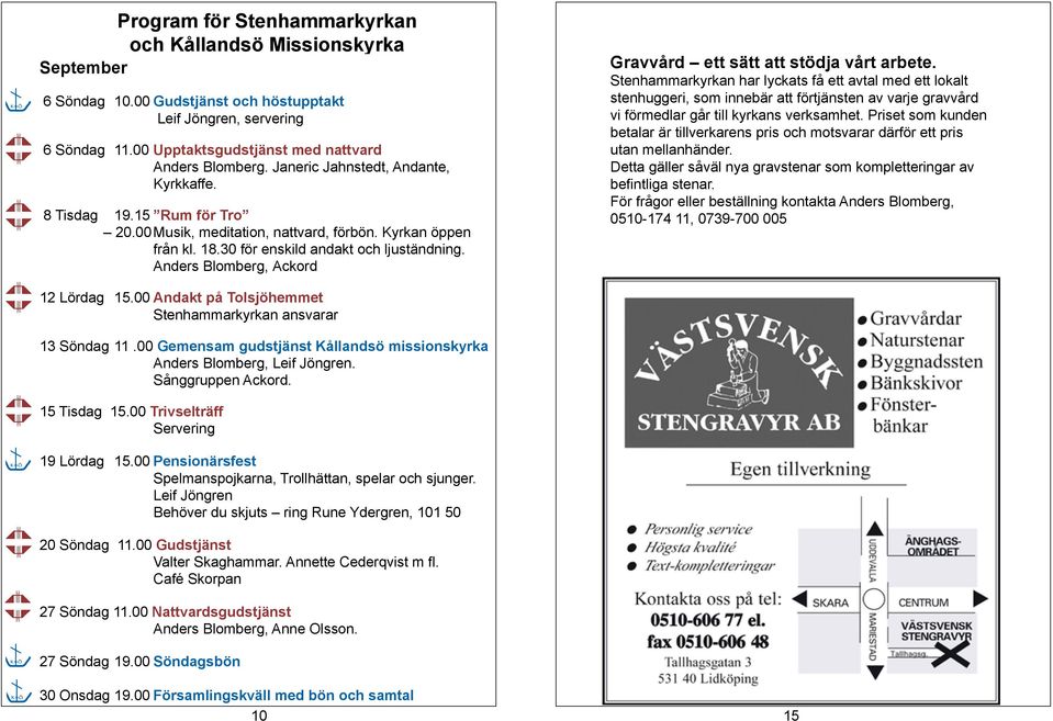 Anders Blomberg, Ackord 12 Lördag 15.00 Andakt på Tolsjöhemmet Stenhammarkyrkan ansvarar 13 Söndag 11.00 Gemensam gudstjänst Kållandsö missionskyrka Anders Blomberg, Leif Jöngren. Sånggruppen Ackord.