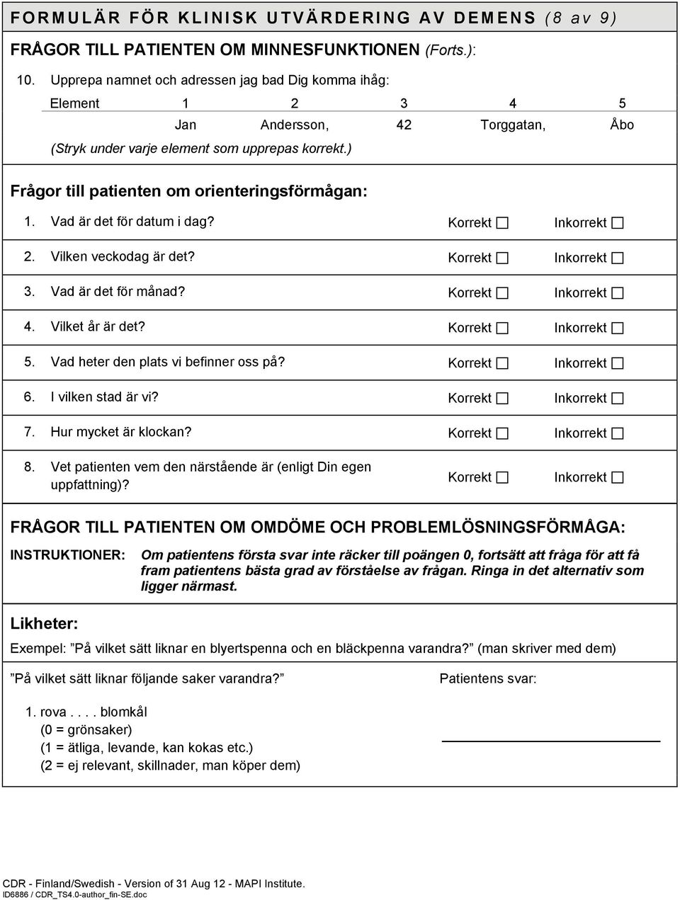 ) Frågor till patienten om orienteringsförmågan: 1. Vad är det för datum i dag? Korrekt Inkorrekt 2. Vilken veckodag är det? Korrekt Inkorrekt 3. Vad är det för månad? Korrekt Inkorrekt 4.