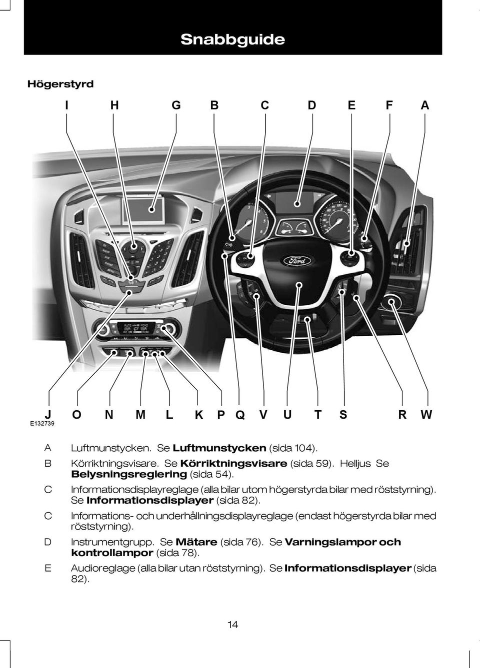 Informationsdisplayreglage (alla bilar utom högerstyrda bilar med röststyrning). Se Informationsdisplayer (sida 82).