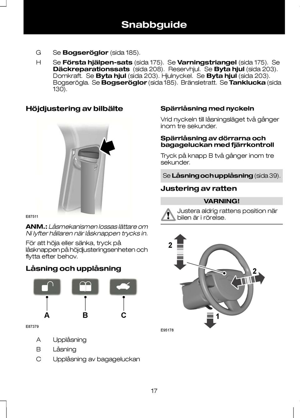 Höjdjustering av bilbälte Spärrlåsning med nyckeln Vrid nyckeln till låsningsläget två gånger inom tre sekunder.