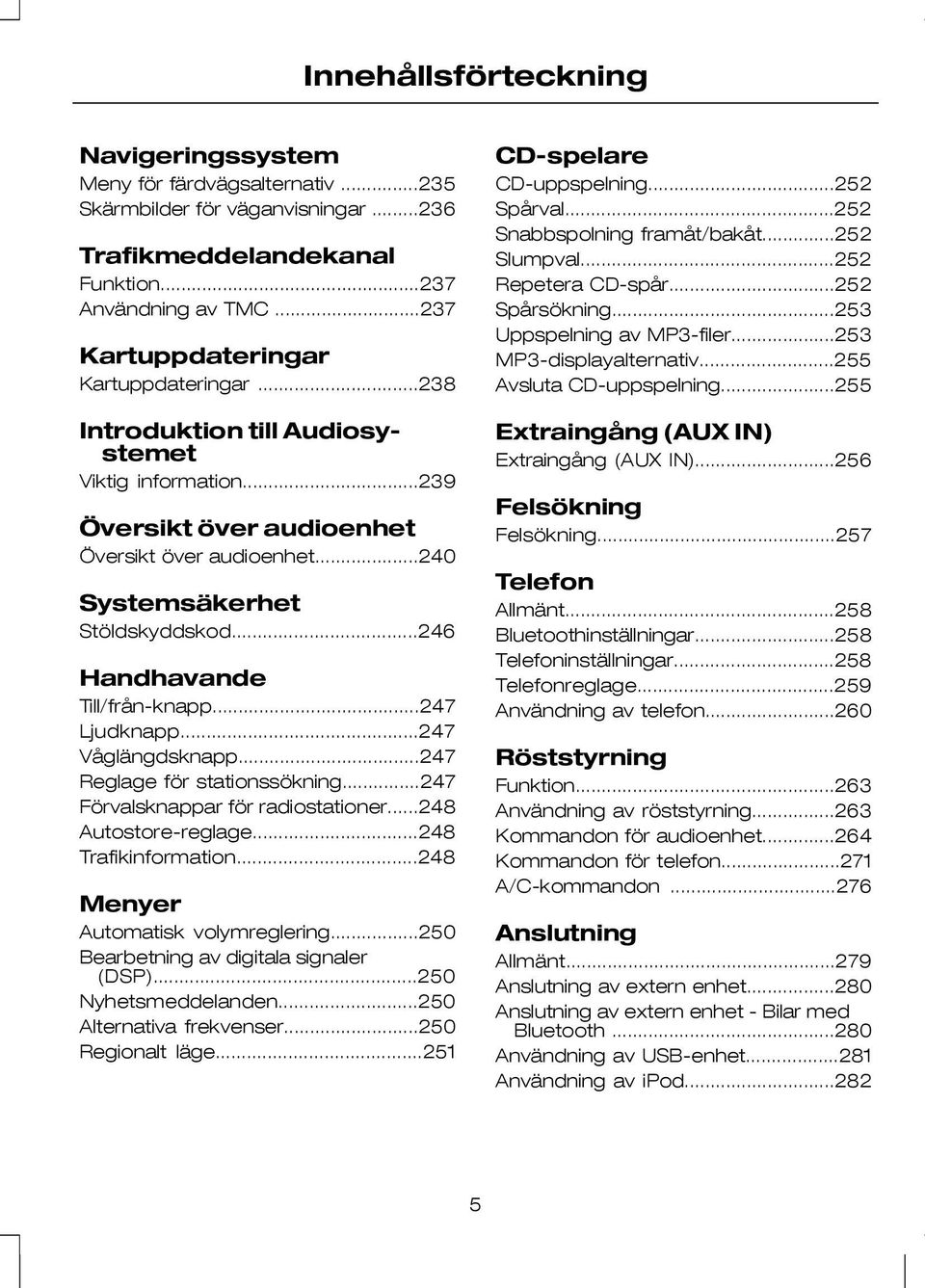 ..246 Handhavande Till/från-knapp...247 Ljudknapp...247 Våglängdsknapp...247 Reglage för stationssökning...247 Förvalsknappar för radiostationer...248 Autostore-reglage...248 Trafikinformation.