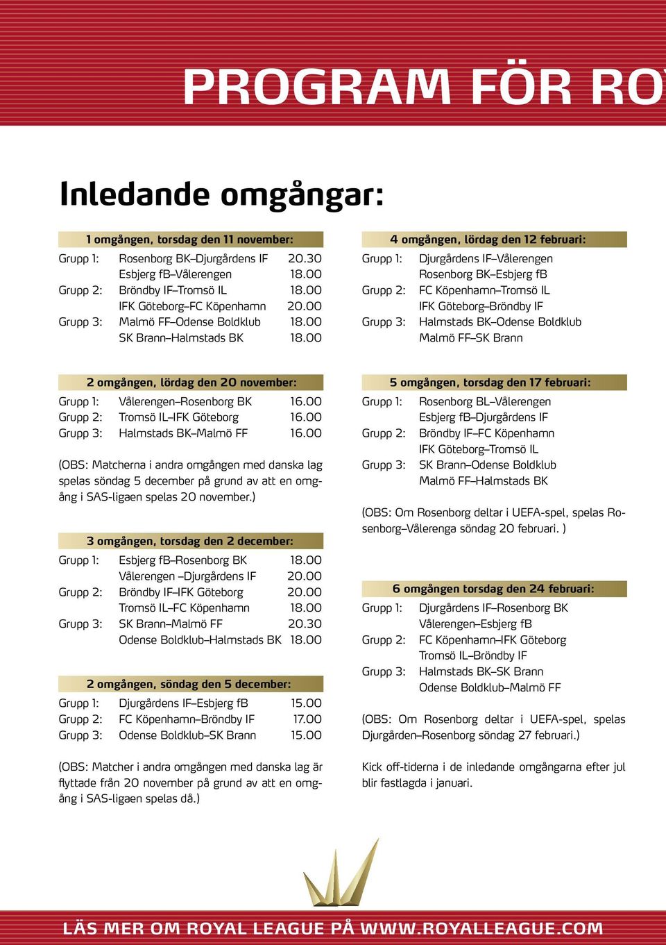 00 Grupp 1: Grupp 2: Grupp 3: 4 omgången, lördag den 12 februari: Djurgårdens IF Vålerengen Rosenborg BK Esbjerg fb FC Köpenhamn Tromsö IL IFK Göteborg Bröndby IF Halmstads BK Odense Boldklub Malmö