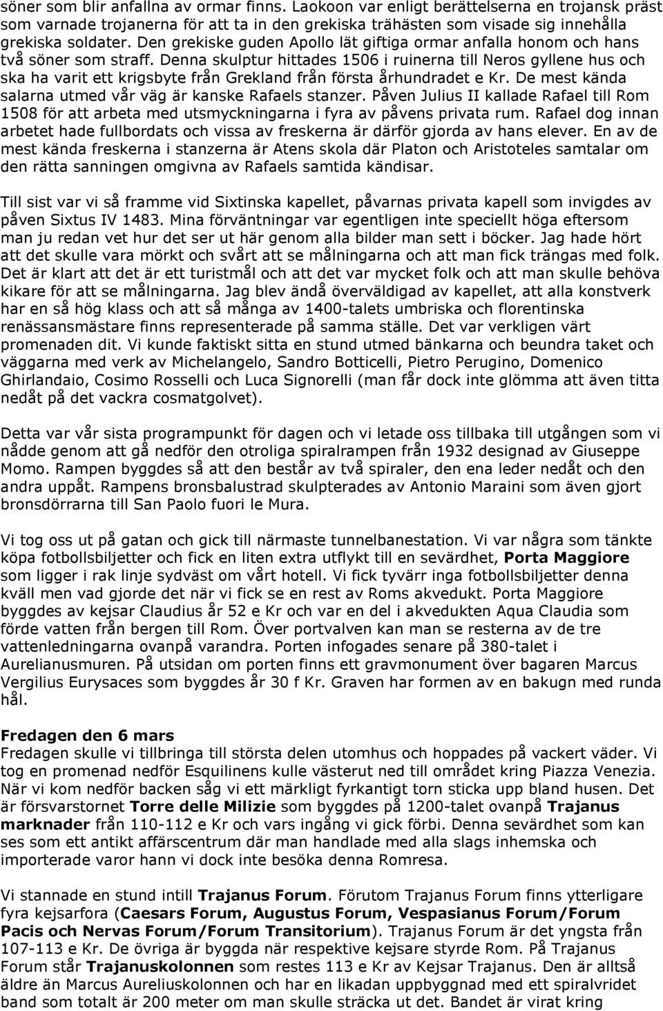 Denna skulptur hittades 1506 i ruinerna till Neros gyllene hus och ska ha varit ett krigsbyte från Grekland från första århundradet e Kr. De mest kända salarna utmed vår väg är kanske Rafaels stanzer.