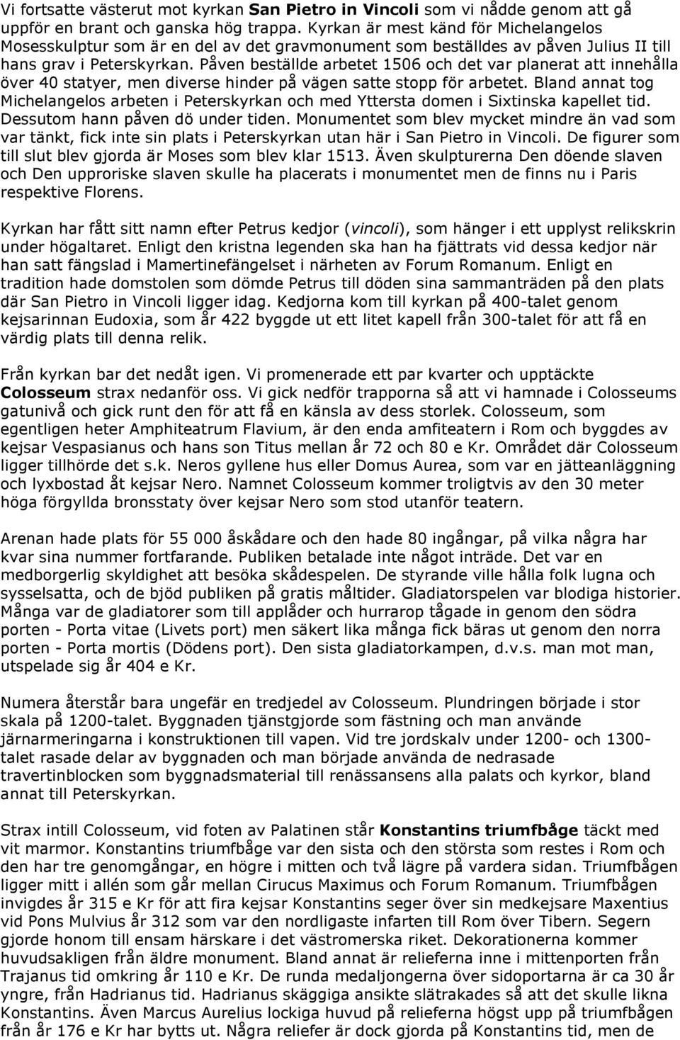 Påven beställde arbetet 1506 och det var planerat att innehålla över 40 statyer, men diverse hinder på vägen satte stopp för arbetet.