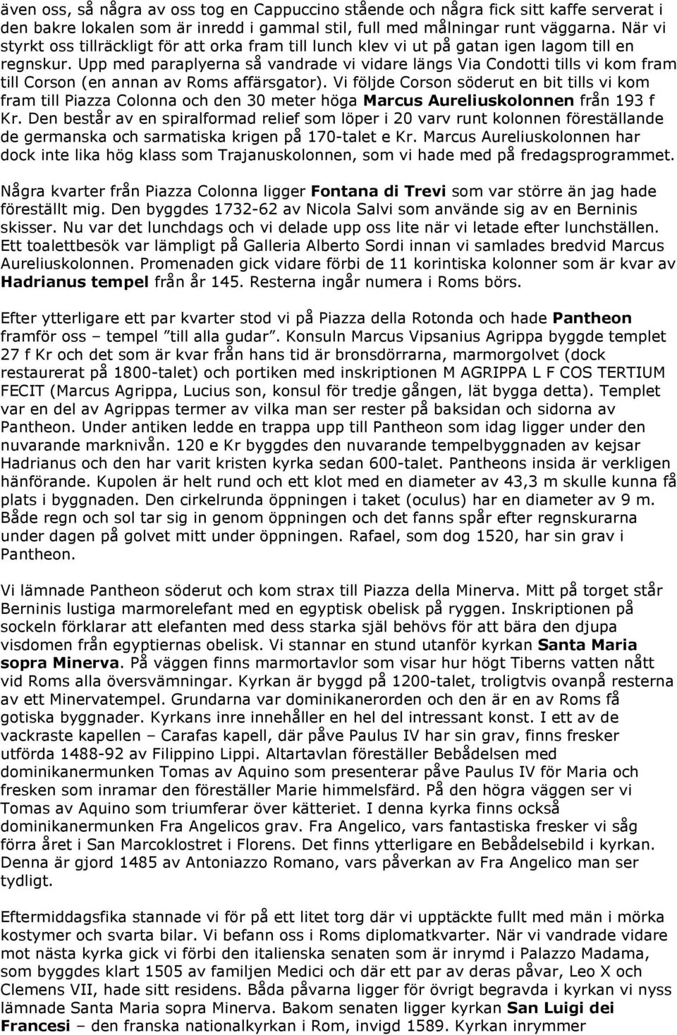 Upp med paraplyerna så vandrade vi vidare längs Via Condotti tills vi kom fram till Corson (en annan av Roms affärsgator).