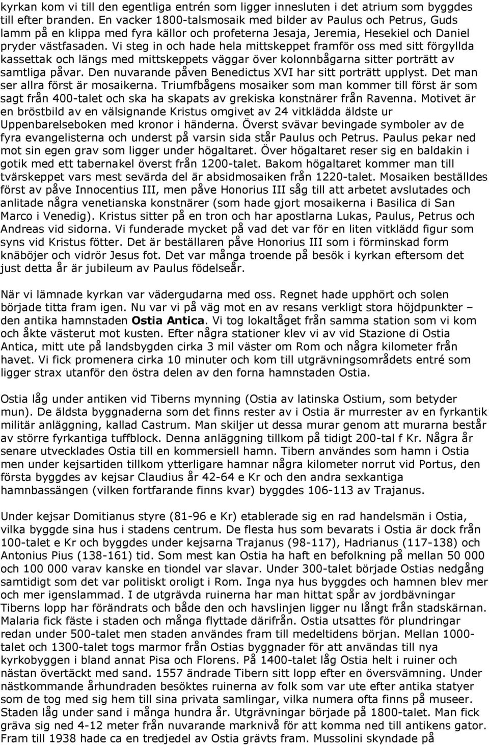 Vi steg in och hade hela mittskeppet framför oss med sitt förgyllda kassettak och längs med mittskeppets väggar över kolonnbågarna sitter porträtt av samtliga påvar.