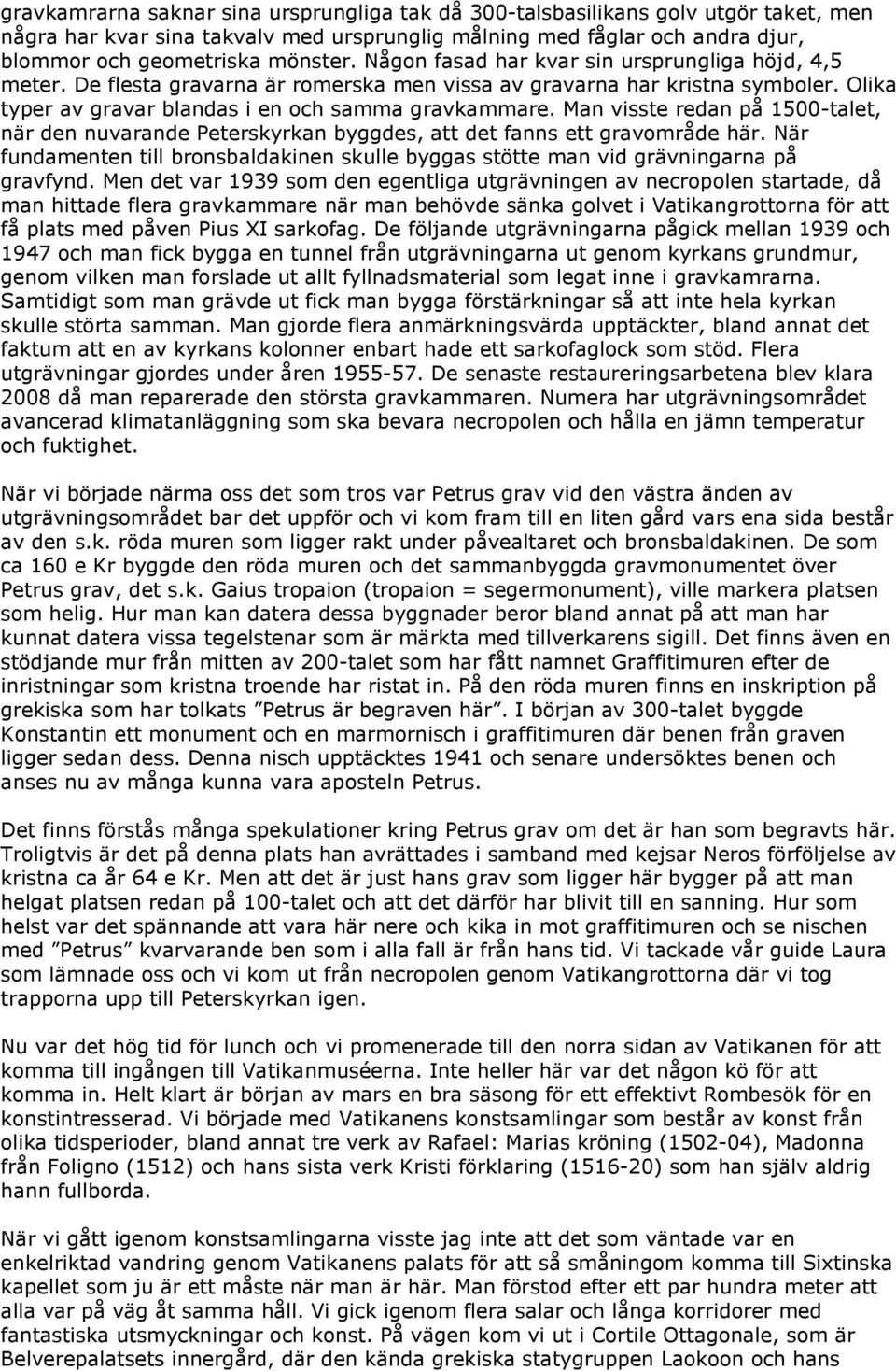 Man visste redan på 1500-talet, när den nuvarande Peterskyrkan byggdes, att det fanns ett gravområde här. När fundamenten till bronsbaldakinen skulle byggas stötte man vid grävningarna på gravfynd.